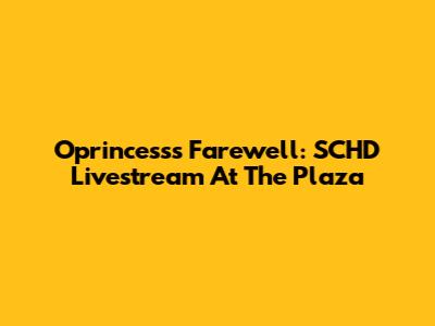 Oprincess's Farewell: SCHD Livestream At The Plaza
