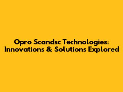 Opro Scandsc Technologies: Innovations & Solutions Explored
