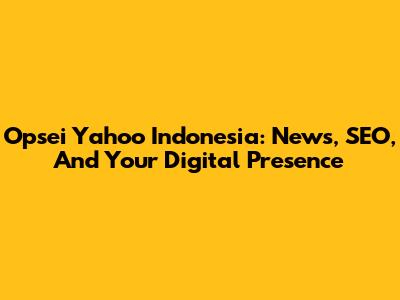 Opsei Yahoo Indonesia: News, SEO, And Your Digital Presence