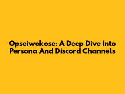Opseiwokose: A Deep Dive Into Persona And Discord Channels