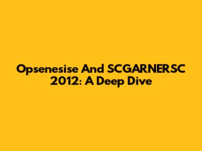 Opsenesise And SCGARNERSC 2012: A Deep Dive