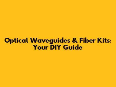 Optical Waveguides & Fiber Kits: Your DIY Guide