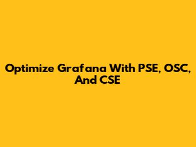 Optimize Grafana With PSE, OSC, And CSE