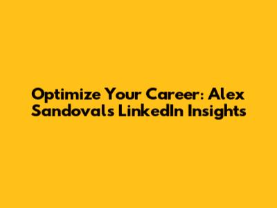 Optimize Your Career: Alex Sandoval's LinkedIn Insights