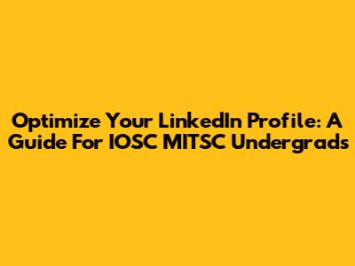 Optimize Your LinkedIn Profile: A Guide For IOSC MITSC Undergrads