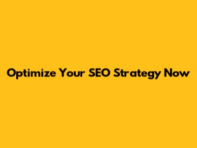 Optimize Your SEO Strategy Now