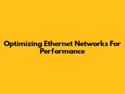 Optimizing Ethernet Networks For Performance