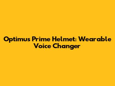 Optimus Prime Helmet: Wearable Voice Changer