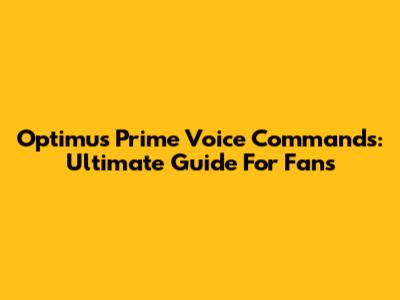 Optimus Prime Voice Commands: Ultimate Guide For Fans