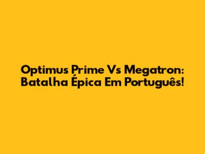 Optimus Prime Vs Megatron: Batalha Épica Em Português!