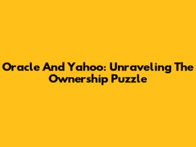 Oracle And Yahoo: Unraveling The Ownership Puzzle