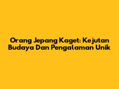 Orang Jepang Kaget: Kejutan Budaya Dan Pengalaman Unik