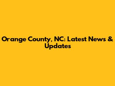 Orange County, NC: Latest News & Updates
