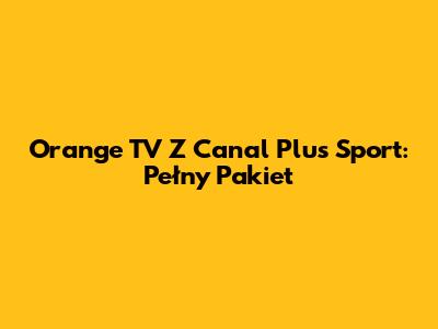 Orange TV Z Canal Plus Sport: Pełny Pakiet