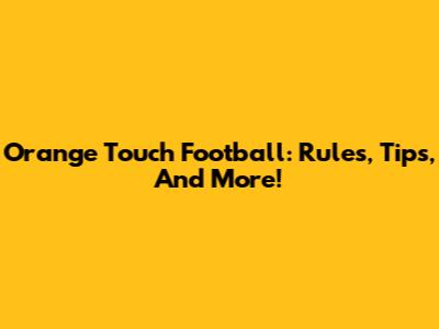 Orange Touch Football: Rules, Tips, And More!