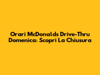 Orari McDonald's Drive-Thru Domenica: Scopri La Chiusura