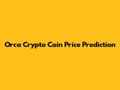 Orca Crypto Coin Price Prediction