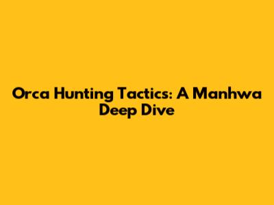 Orca Hunting Tactics: A Manhwa Deep Dive