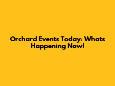 Orchard Events Today: What's Happening Now!