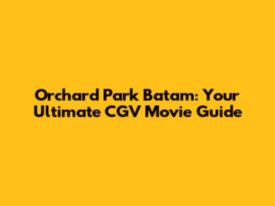 Orchard Park Batam: Your Ultimate CGV Movie Guide