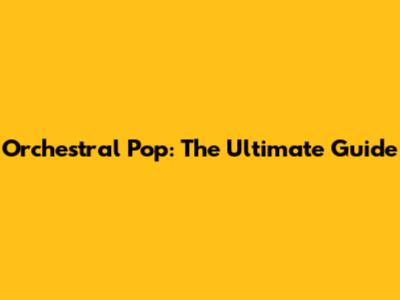Orchestral Pop: The Ultimate Guide