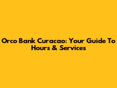 Orco Bank Curacao: Your Guide To Hours & Services