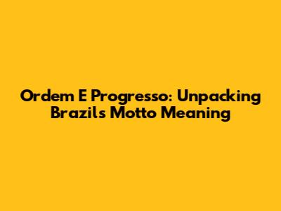 Ordem E Progresso: Unpacking Brazil's Motto Meaning