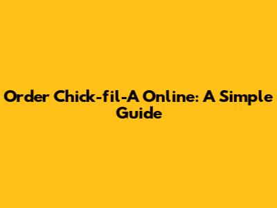 Order Chick-fil-A Online: A Simple Guide