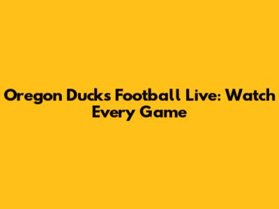 Oregon Ducks Football Live: Watch Every Game