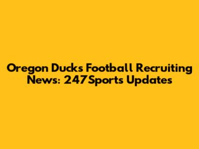 Oregon Ducks Football Recruiting News: 247Sports Updates