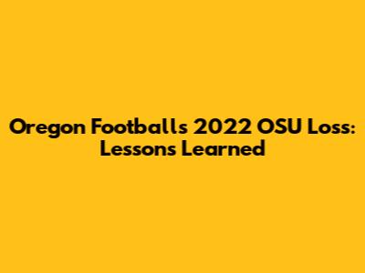 Oregon Football's 2022 OSU Loss: Lessons Learned