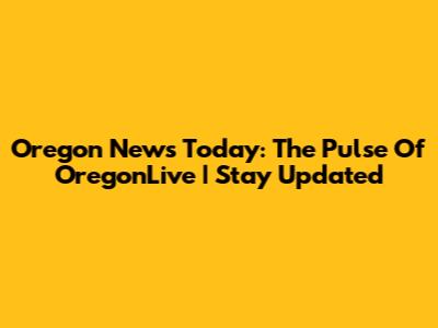 Oregon News Today: The Pulse Of OregonLive | Stay Updated