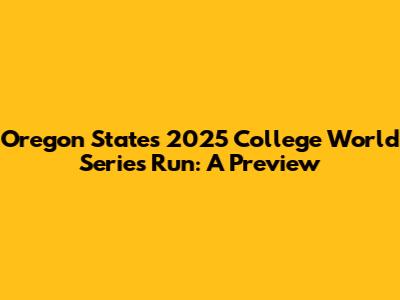 Oregon State's 2025 College World Series Run: A Preview