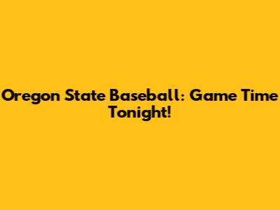 Oregon State Baseball: Game Time Tonight!