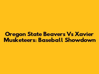 Oregon State Beavers Vs Xavier Musketeers: Baseball Showdown