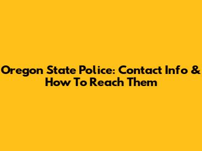 Oregon State Police: Contact Info & How To Reach Them
