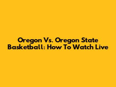 Oregon Vs. Oregon State Basketball: How To Watch Live