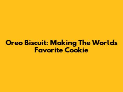 Oreo Biscuit: Making The World's Favorite Cookie