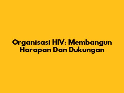 Organisasi HIV: Membangun Harapan Dan Dukungan