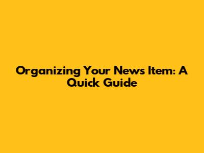 Organizing Your News Item: A Quick Guide