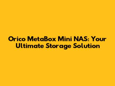 Orico MetaBox Mini NAS: Your Ultimate Storage Solution