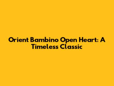 Orient Bambino Open Heart: A Timeless Classic