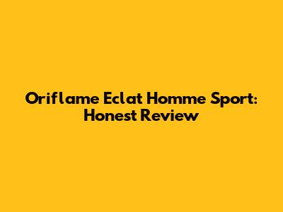 Oriflame Eclat Homme Sport: Honest Review