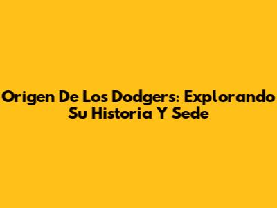Origen De Los Dodgers: Explorando Su Historia Y Sede