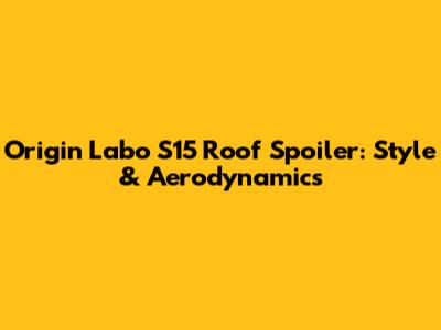 Origin Labo S15 Roof Spoiler: Style & Aerodynamics