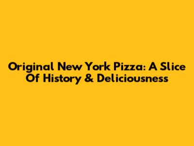 Original New York Pizza: A Slice Of History & Deliciousness