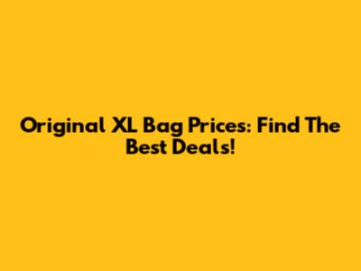 Original XL Bag Prices: Find The Best Deals!