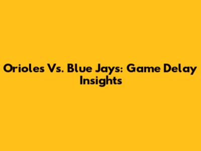 Orioles Vs. Blue Jays: Game Delay Insights
