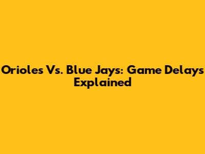 Orioles Vs. Blue Jays: Game Delays Explained