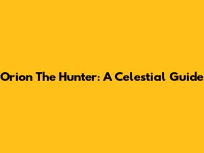 Orion The Hunter: A Celestial Guide